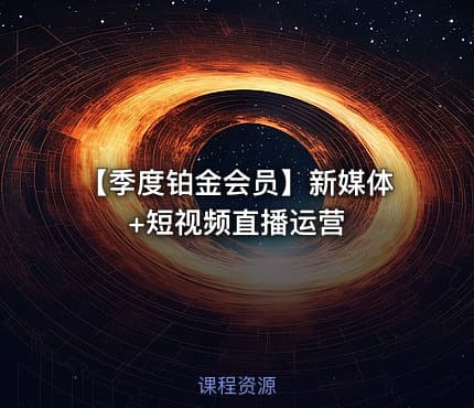 【季度铂金会员】新媒体+短视频直播运营
