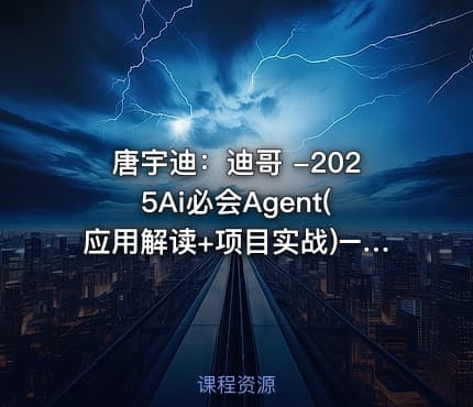 唐宇迪：迪哥 -2025Ai必会Agent(应用解读+项目实战)–精讲班