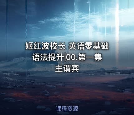 姬红波校长 英语零基础语法提升|00.第一集 主谓宾