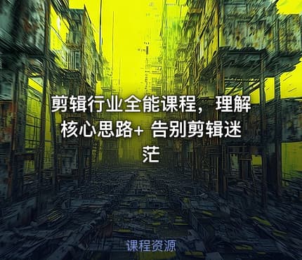 剪辑行业全能课程，理解核心思路+ 告别剪辑迷茫