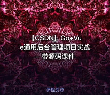 【CSDN】Go+Vue通用后台管理项目实战 - 带源码课件