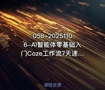 058-20251106-AI智能体零基础入门Coze工作流7天速通轻松制作AI专属智能体更多资源