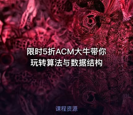 限时5折ACM大牛带你玩转算法与数据结构