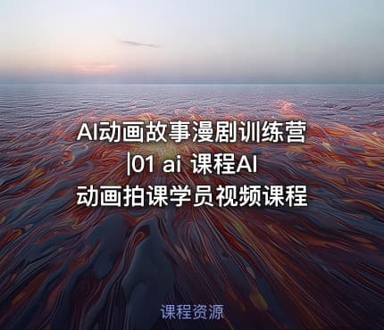 AI动画故事漫剧训练营|01 ai 课程AI动画拍课学员视频课程
