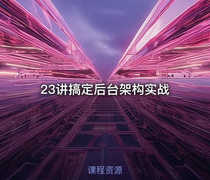 23讲搞定后台架构实战