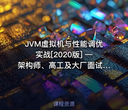 JVM虚拟机与性能调优实战[2020版] —架构师、高工及大厂面试（赠送：笔记+辅助学习资料）