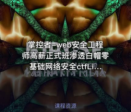 掌控者-web安全工程师高薪正式班渗透白帽零基础网络安全ctfLi（22期）