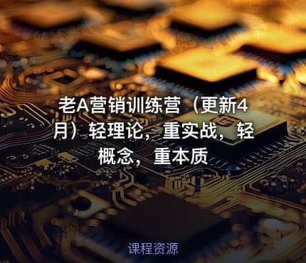 老A营销训练营（更新4月）轻理论，重实战，轻概念，重本质