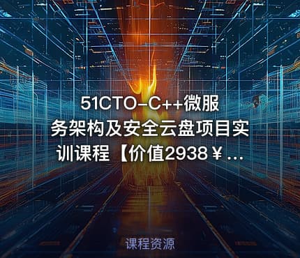 51CTO-C++微服务架构及安全云盘项目实训课程【价值2938￥】