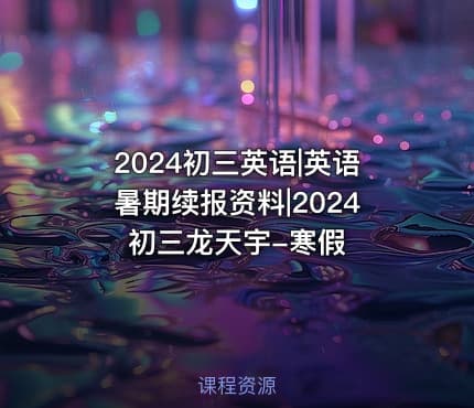 2024初三英语|英语暑期续报资料|2024初三龙天宇-寒假