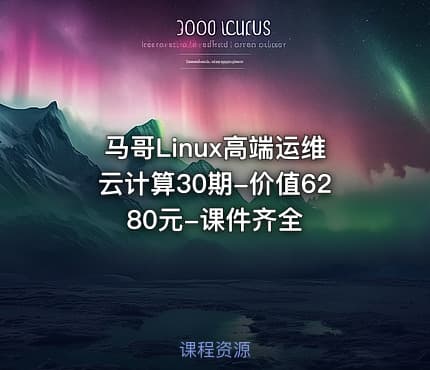 马哥Linux高端运维云计算30期-价值6280元-课件齐全