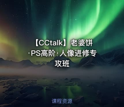 【CCtalk】老婆饼·PS高阶·人像进修专攻班