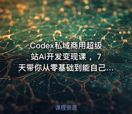 Codex私域商用超级站Ai开发变现课 ，7天带你从零基础到能自己动手做出能收钱、能运营、能沉淀客户的私域超级站