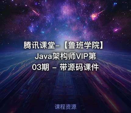腾讯课堂-【鲁班学院】Java架构师VIP第03期 - 带源码课件