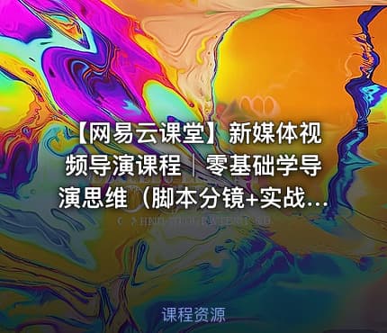 【网易云课堂】新媒体视频导演课程│零基础学导演思维（脚本分镜+实战案例+免费下载)