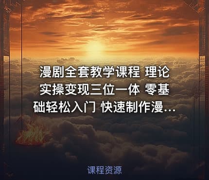 漫剧全套教学课程 理论实操变现三位一体 零基础轻松入门 快速制作漫剧实现副业赚钱