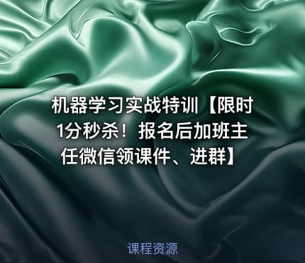 机器学习实战特训【限时1分秒杀！报名后加班主任微信领课件、进群】