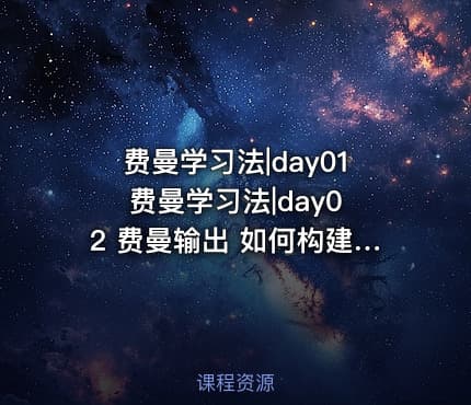 费曼学习法|day01 费曼学习法|day02 费曼输出 如何构建自己的输出矩阵用费曼输出训练创造力？