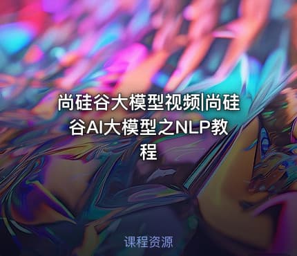 尚硅谷大模型视频|尚硅谷AI大模型之NLP教程