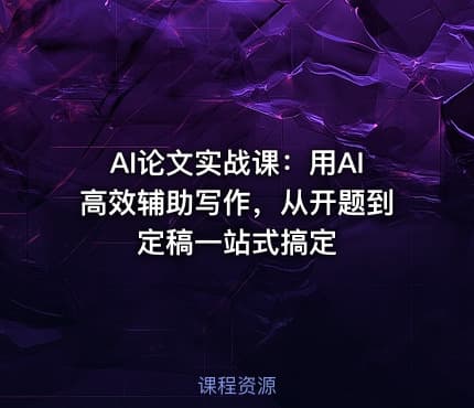 AI论文实战课：用AI高效辅助写作，从开题到定稿一站式搞定
