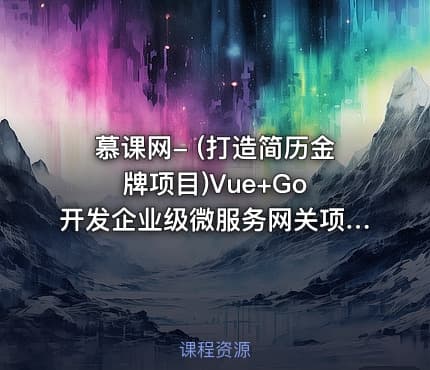 慕课网- (打造简历金牌项目)Vue+Go 开发企业级微服务网关项目