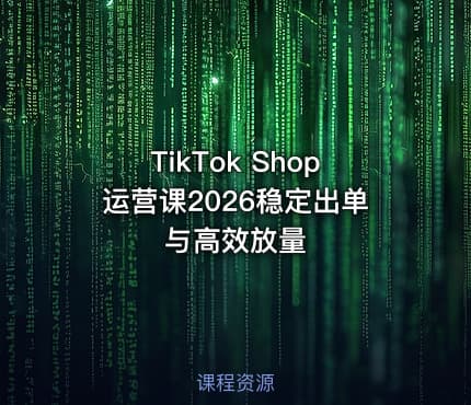 TikTok Shop运营课2026稳定出单与高效放量