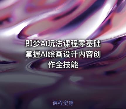 即梦AI玩法课程零基础掌握AI绘画设计内容创作全技能