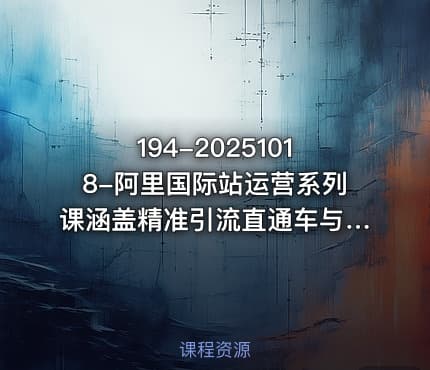 194-20251018-阿里国际站运营系列课涵盖精准引流直通车与全站推实战SOP搭配AI效率工具包与高阶增长玩法更多资源