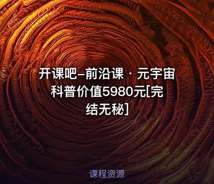 开课吧-前沿课・元宇宙科普价值5980元[完结无秘]