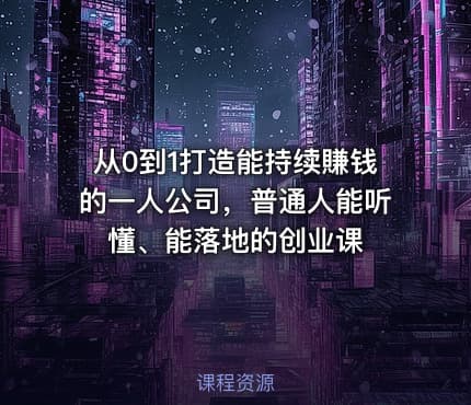 从0到1打造能持续賺钱的一人公司，普通人能听懂、能落地的创业课