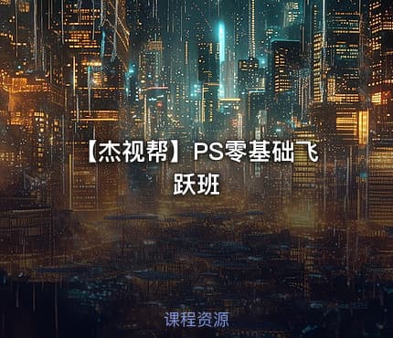 【杰视帮】PS零基础飞跃班