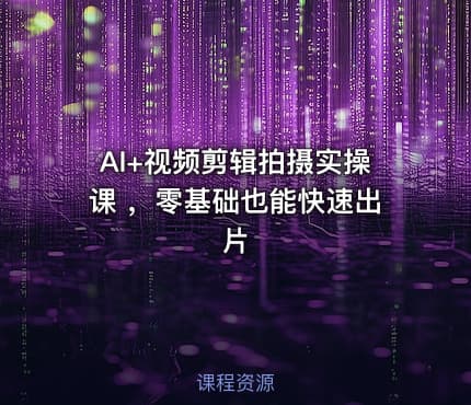 AI+视频剪辑拍摄实操课 ，零基础也能快速出片