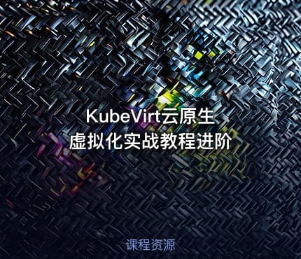 KubeVirt云原生虚拟化实战教程进阶