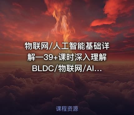 物联网/人工智能基础详解—39+课时深入理解BLDC/物联网/AI/大数据