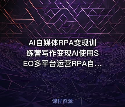 AI自媒体RPA变现训练营写作变现AI使用SEO多平台运营RPA自动化