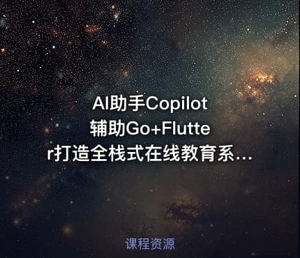 AI助手Copilot辅助Go+Flutter打造全栈式在线教育系统【完结】