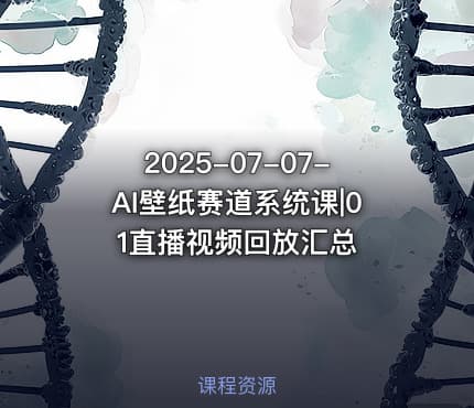 2025-07-07-AI壁纸赛道系统课|01直播视频回放汇总