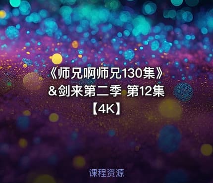 《师兄啊师兄130集》&剑来第二季 第12集【4K】