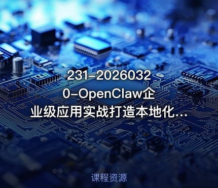 231-20260320-OpenClaw企业级应用实战打造本地化AI数字员工实现大模型与企业本地业务场景的深度融合更多资源