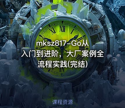 mksz817-Go从入门到进阶，大厂案例全流程实践(完结)