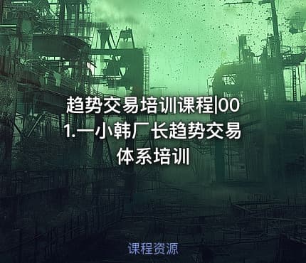 趋势交易培训课程|001.一小韩厂长趋势交易体系培训