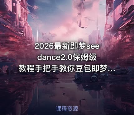 2026最新即梦seedance2.0保姆级教程手把手教你豆包即梦剪映AI玩转AI漫剧赛道