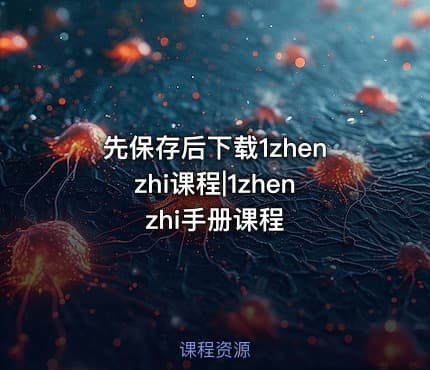 先保存后下载1zhenzhi课程|1zhenzhi手册课程