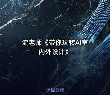 流老师《带你玩转AI室内外设计》