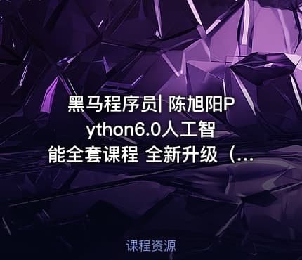黑马程序员| 陈旭阳Python6.0人工智能全套课程 全新升级（完整资料）