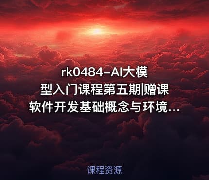 rk0484-AI大模型入门课程第五期|赠课软件开发基础概念与环境搭建