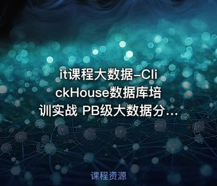 it课程大数据-ClickHouse数据库培训实战 PB级大数据分析平台大规模分布式集群架构
