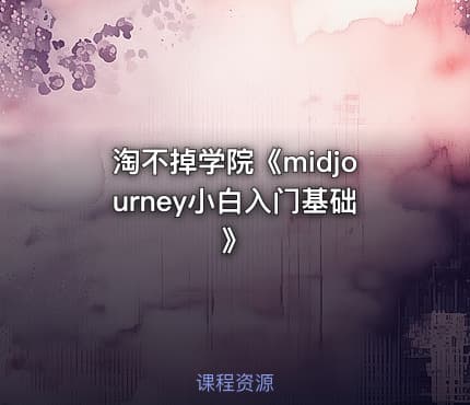 淘不掉学院《midjourney小白入门基础》