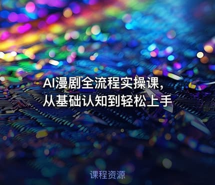 AI漫剧全流程实操课，从基础认知到轻松上手