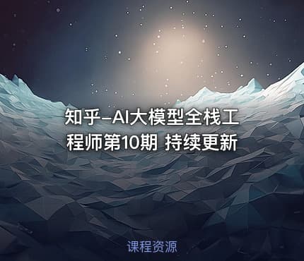知乎-AI大模型全栈工程师第10期 持续更新